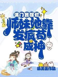 滿門皆擺爛，師妹她靠發瘋苟成神