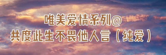 唯美爱情系列@共度此生不畏他人言（纯爱）